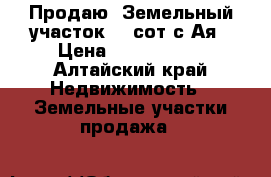 Продаю. Земельный участок 25 сот.с.Ая › Цена ­ 1 100 000 - Алтайский край Недвижимость » Земельные участки продажа   